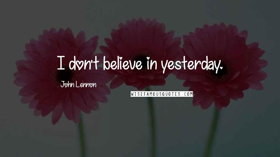 John Lennon Quotes: I don't believe in yesterday.