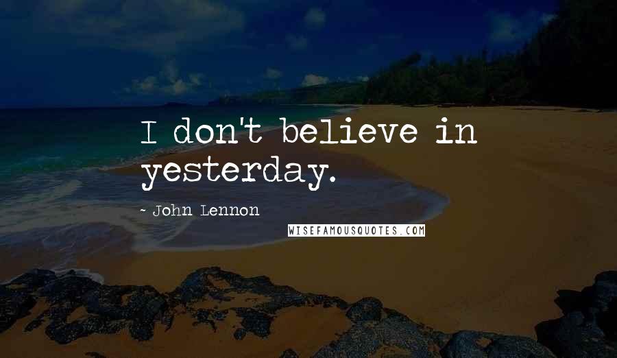 John Lennon Quotes: I don't believe in yesterday.