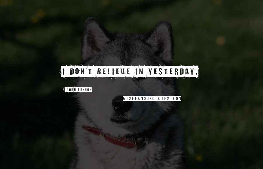John Lennon Quotes: I don't believe in yesterday.