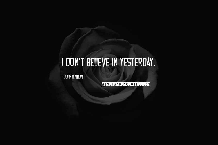 John Lennon Quotes: I don't believe in yesterday.