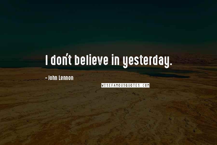 John Lennon Quotes: I don't believe in yesterday.