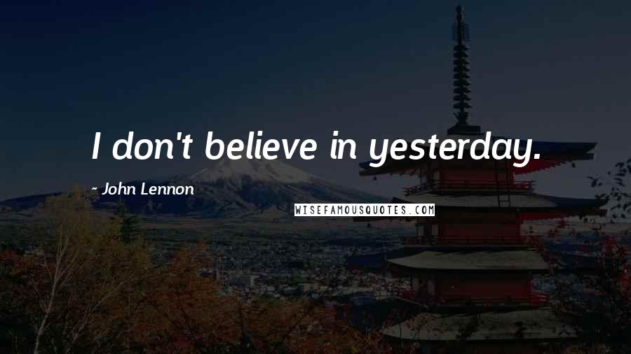 John Lennon Quotes: I don't believe in yesterday.