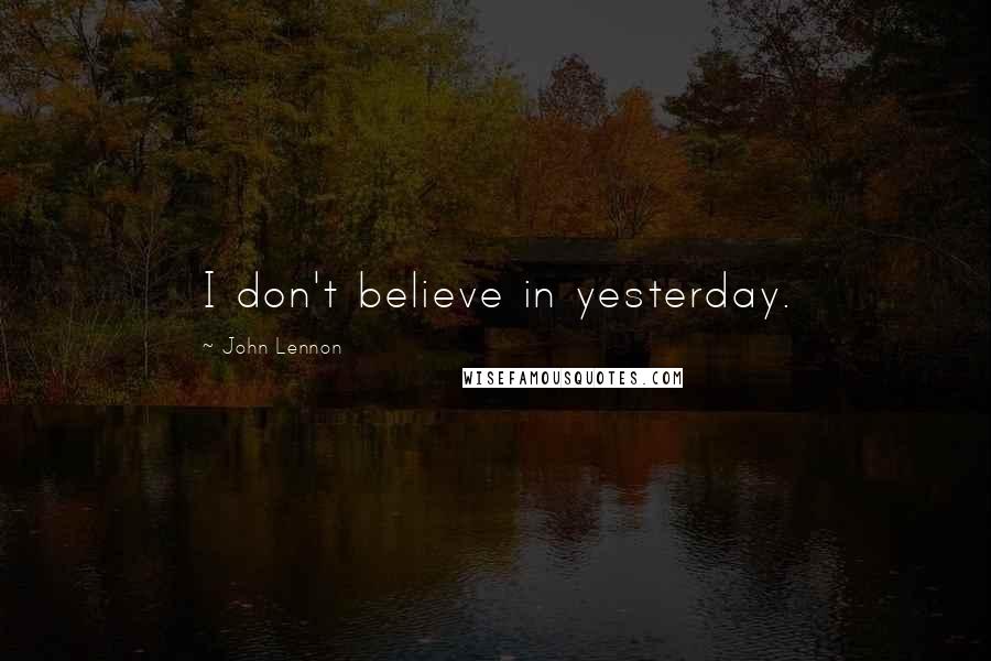 John Lennon Quotes: I don't believe in yesterday.