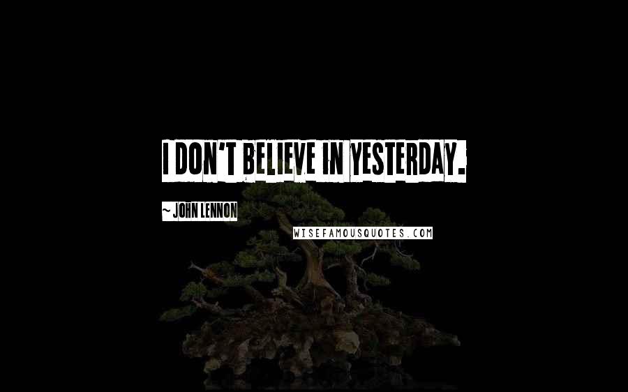 John Lennon Quotes: I don't believe in yesterday.