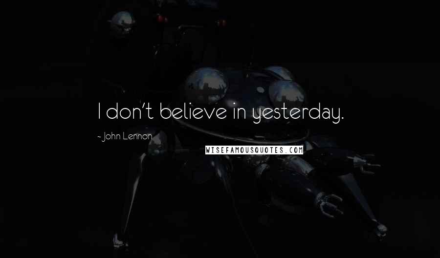 John Lennon Quotes: I don't believe in yesterday.