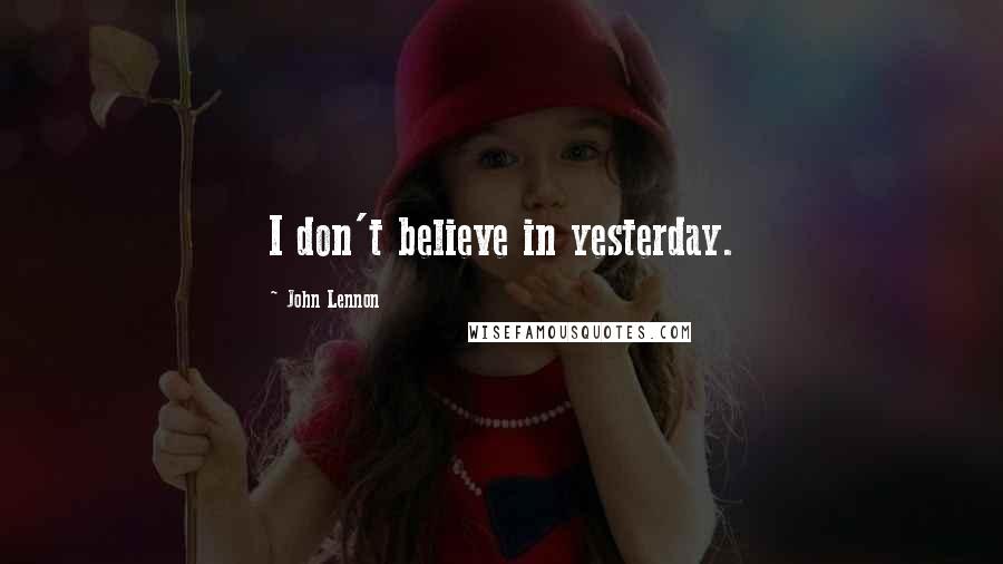 John Lennon Quotes: I don't believe in yesterday.