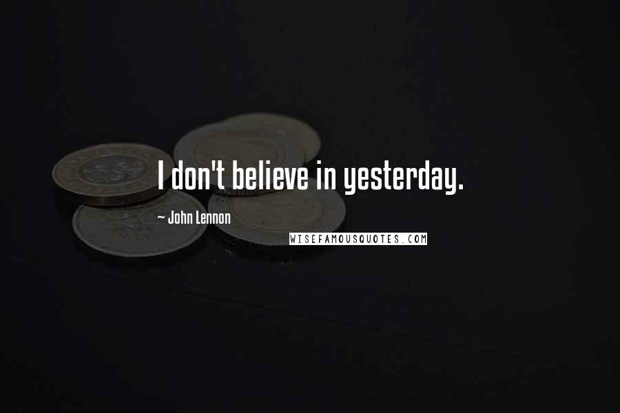 John Lennon Quotes: I don't believe in yesterday.