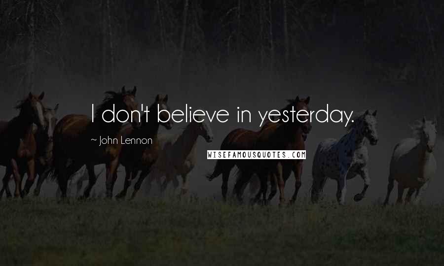 John Lennon Quotes: I don't believe in yesterday.