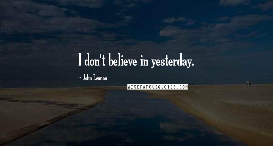John Lennon Quotes: I don't believe in yesterday.