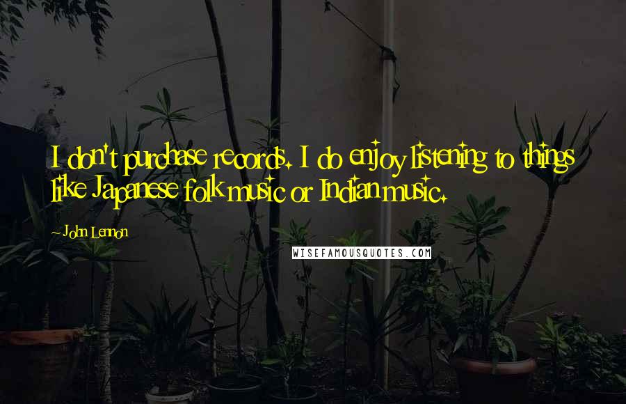John Lennon Quotes: I don't purchase records. I do enjoy listening to things like Japanese folk music or Indian music.