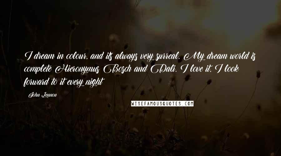 John Lennon Quotes: I dream in colour, and its always very surreal. My dream world is complete Hieronymus Bosch and Dali. I love it, I look forward to it every night