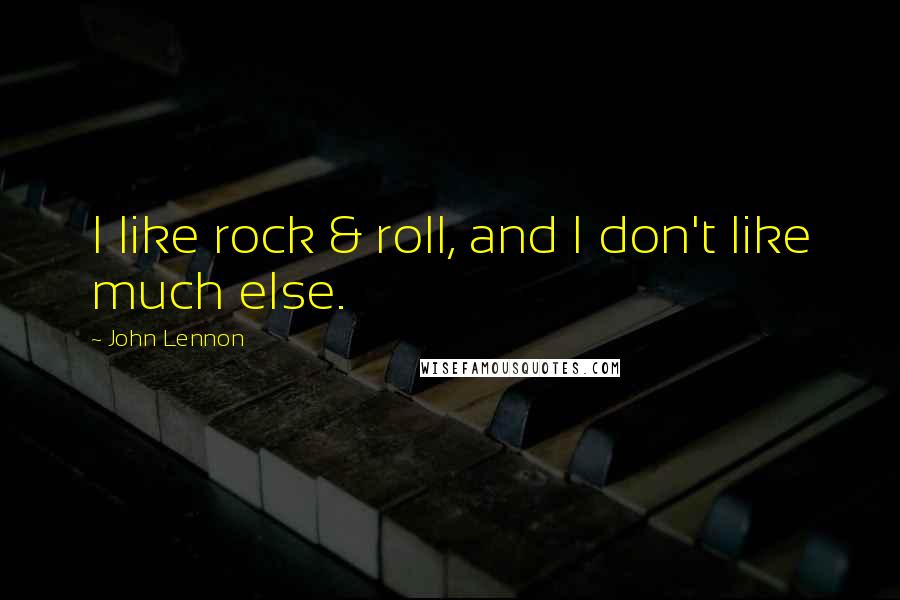 John Lennon Quotes: I like rock & roll, and I don't like much else.