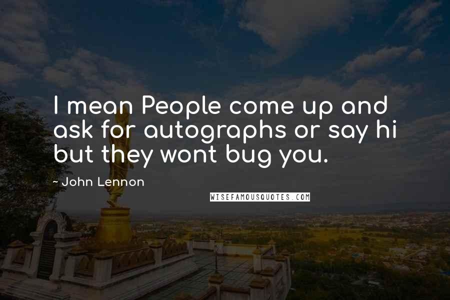 John Lennon Quotes: I mean People come up and ask for autographs or say hi but they wont bug you.