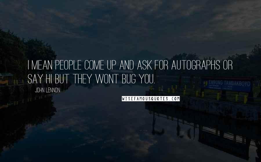 John Lennon Quotes: I mean People come up and ask for autographs or say hi but they wont bug you.