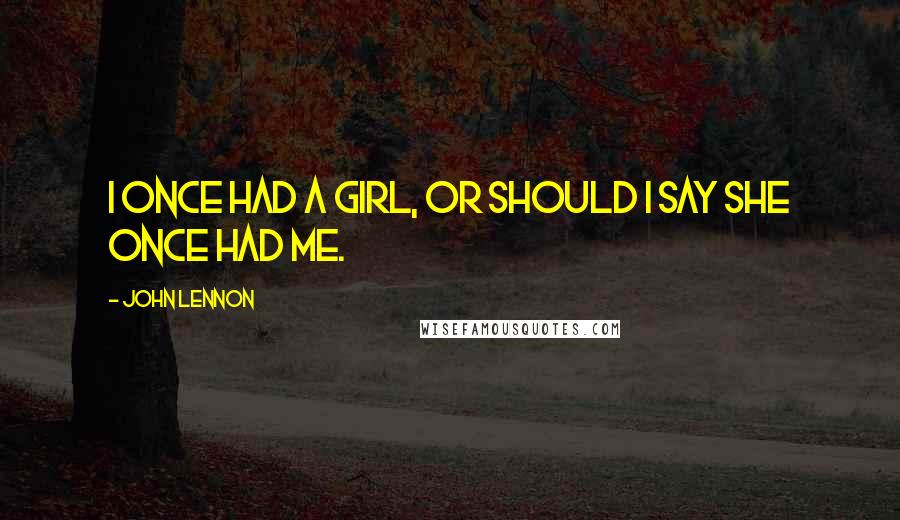 John Lennon Quotes: I once had a girl, or should I say she once had me.