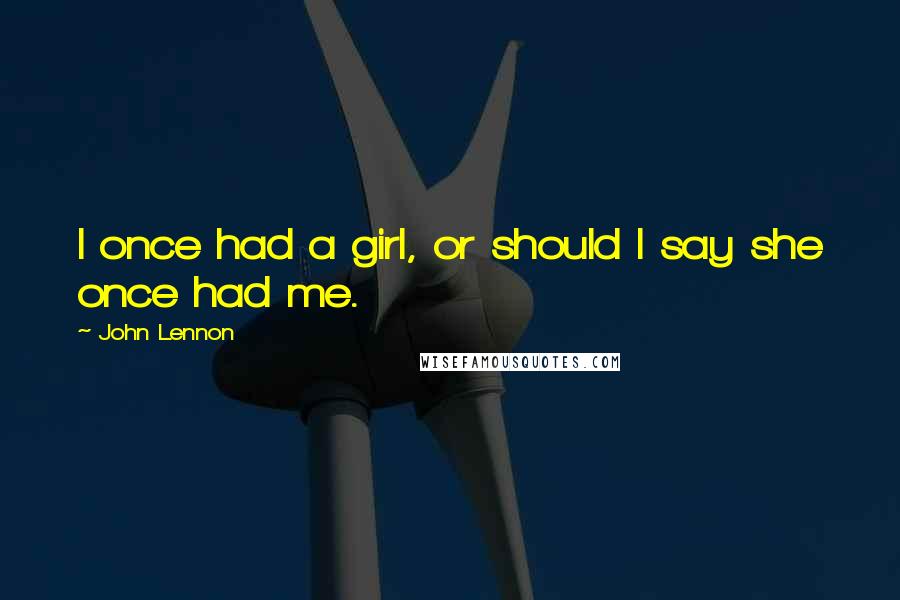 John Lennon Quotes: I once had a girl, or should I say she once had me.