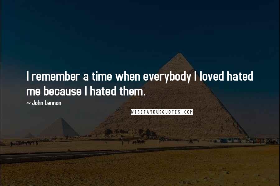 John Lennon Quotes: I remember a time when everybody I loved hated me because I hated them.