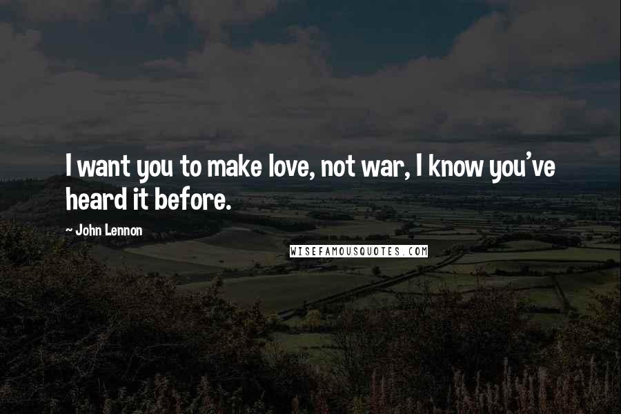 John Lennon Quotes: I want you to make love, not war, I know you've heard it before.