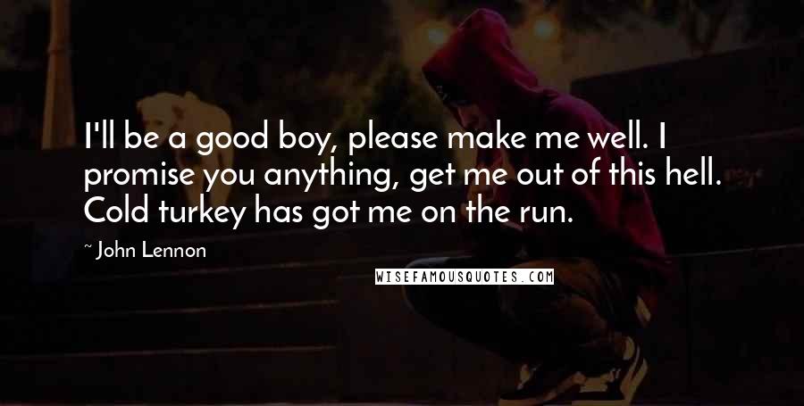 John Lennon Quotes: I'll be a good boy, please make me well. I promise you anything, get me out of this hell. Cold turkey has got me on the run.