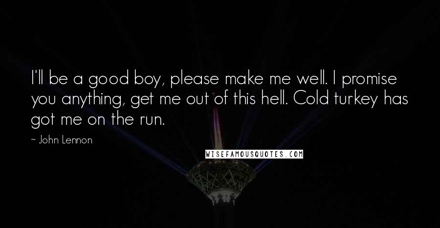 John Lennon Quotes: I'll be a good boy, please make me well. I promise you anything, get me out of this hell. Cold turkey has got me on the run.