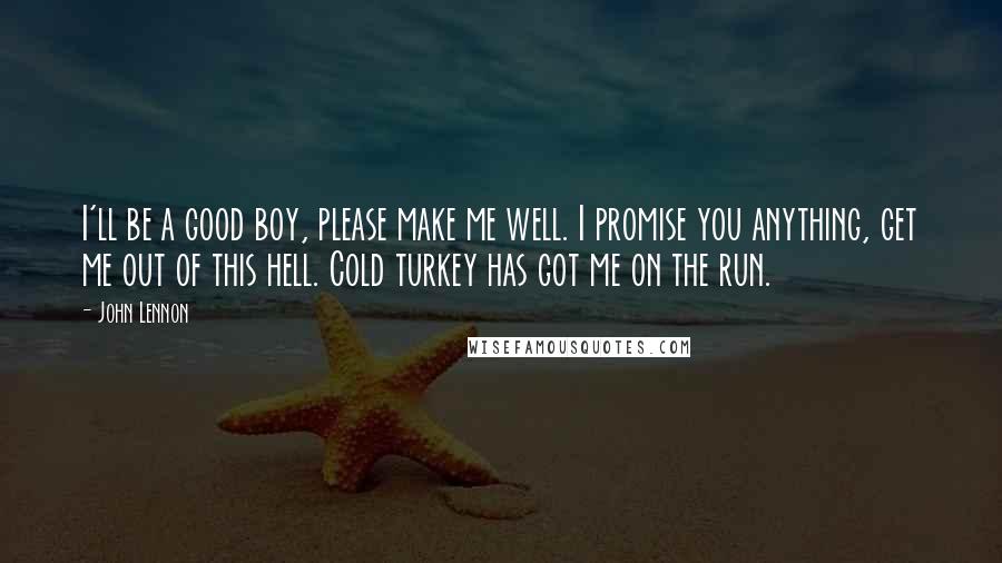 John Lennon Quotes: I'll be a good boy, please make me well. I promise you anything, get me out of this hell. Cold turkey has got me on the run.