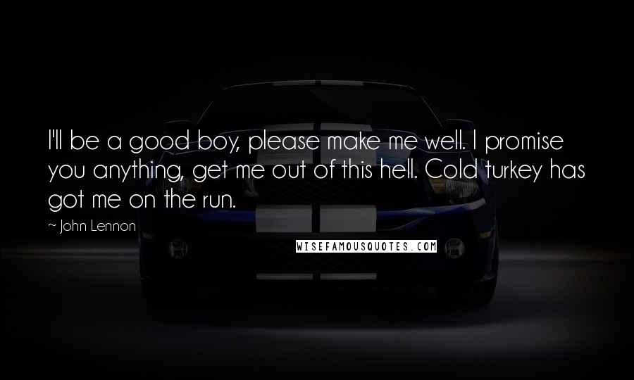 John Lennon Quotes: I'll be a good boy, please make me well. I promise you anything, get me out of this hell. Cold turkey has got me on the run.