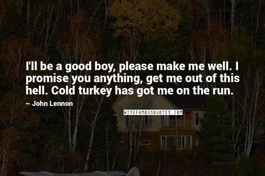 John Lennon Quotes: I'll be a good boy, please make me well. I promise you anything, get me out of this hell. Cold turkey has got me on the run.