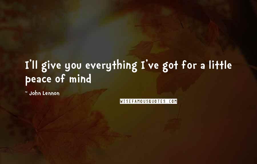 John Lennon Quotes: I'll give you everything I've got for a little peace of mind