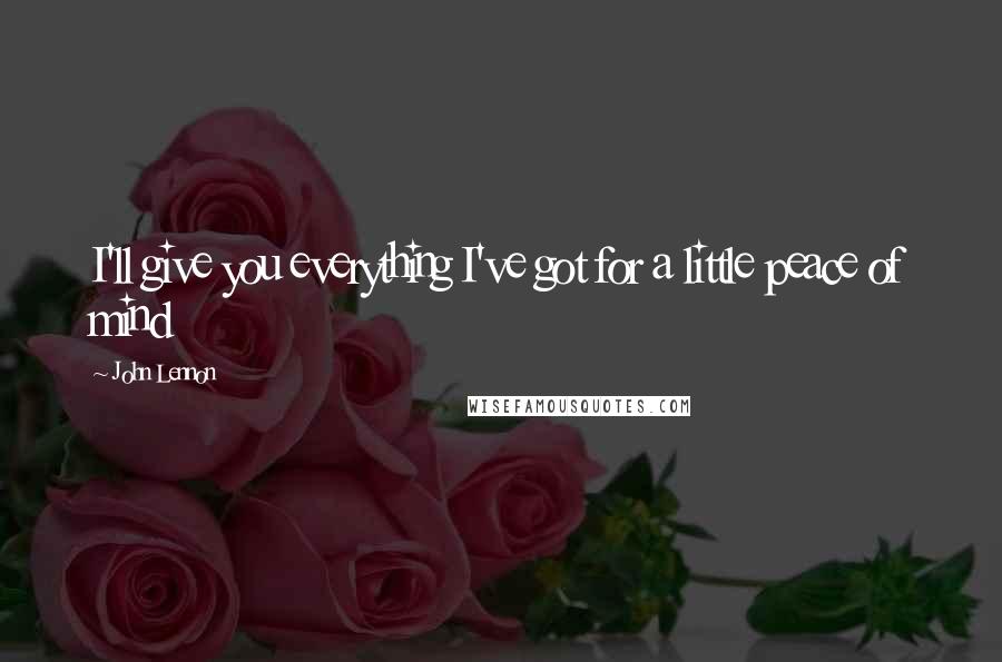 John Lennon Quotes: I'll give you everything I've got for a little peace of mind