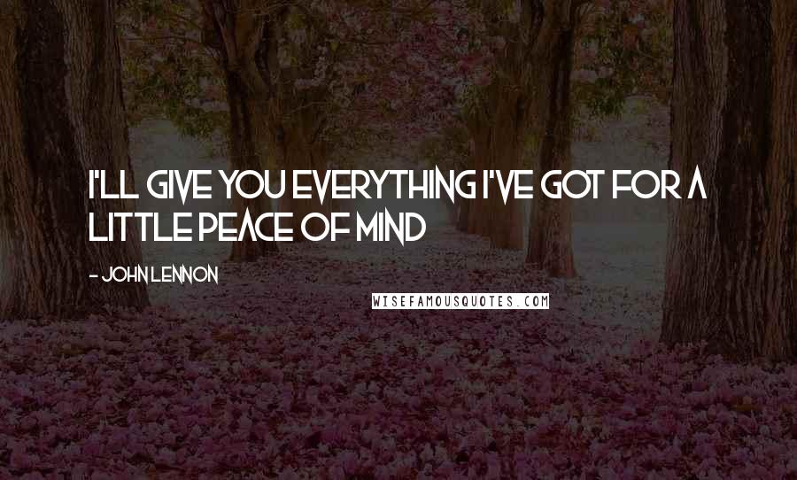 John Lennon Quotes: I'll give you everything I've got for a little peace of mind