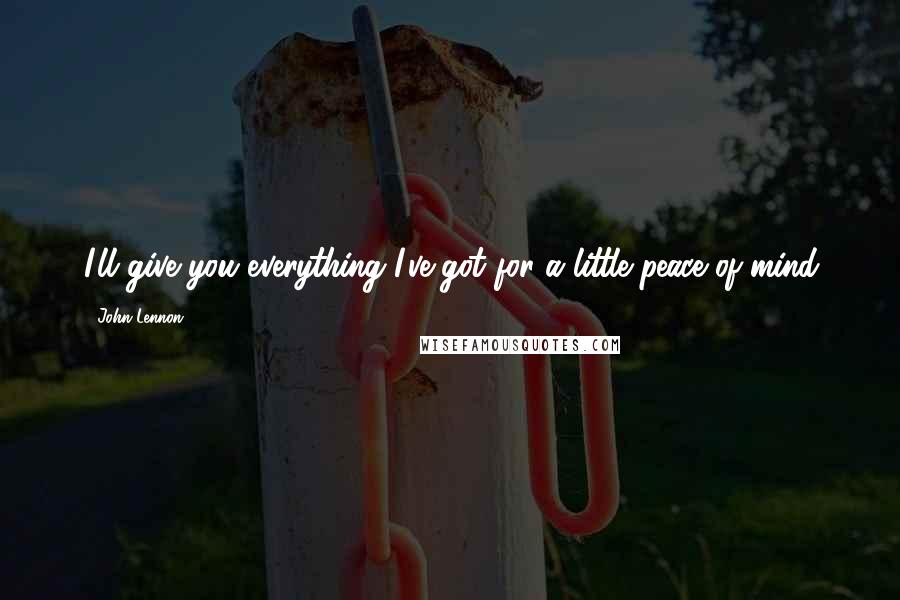 John Lennon Quotes: I'll give you everything I've got for a little peace of mind