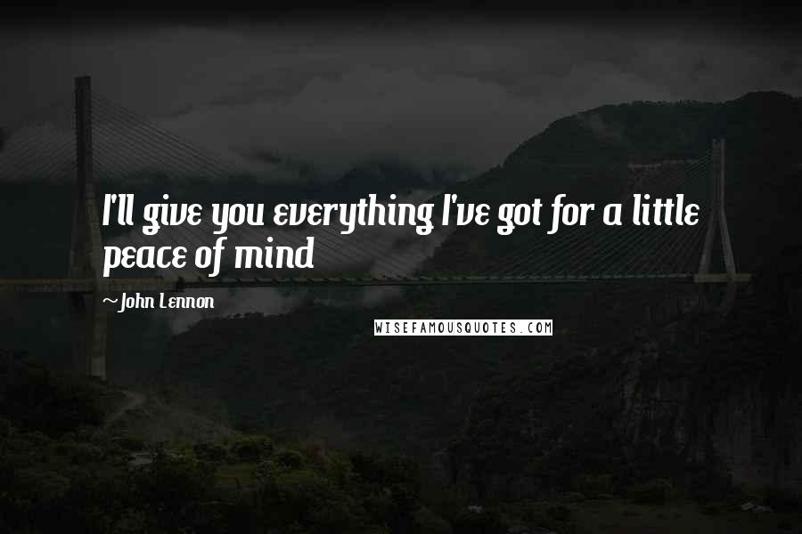 John Lennon Quotes: I'll give you everything I've got for a little peace of mind