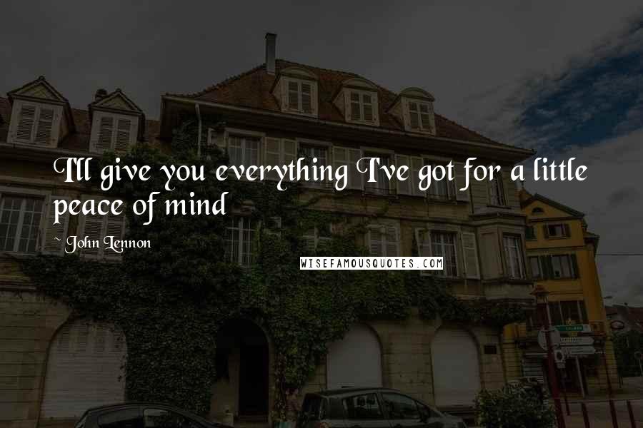 John Lennon Quotes: I'll give you everything I've got for a little peace of mind