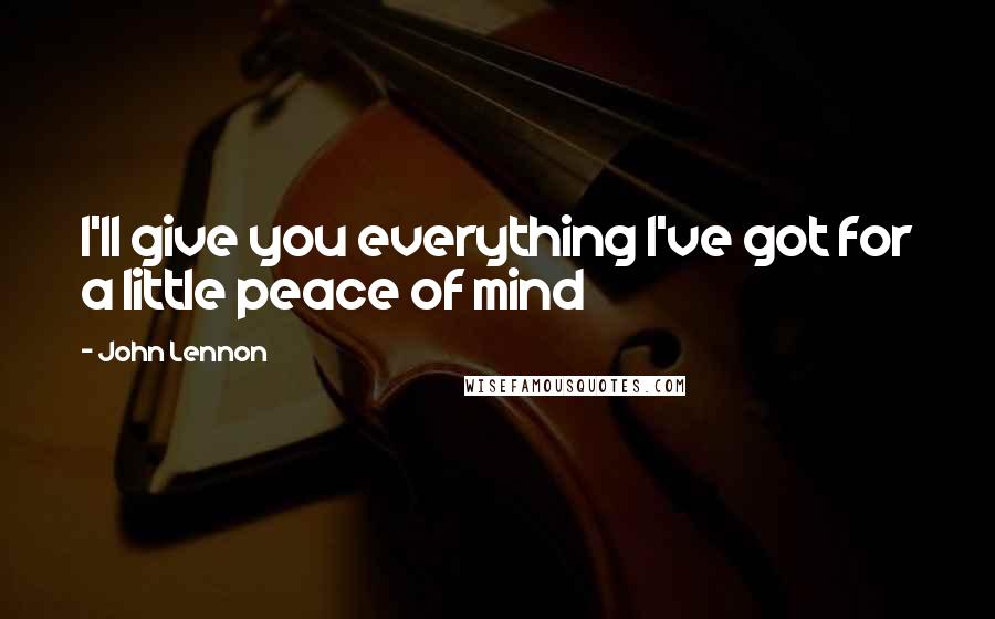 John Lennon Quotes: I'll give you everything I've got for a little peace of mind