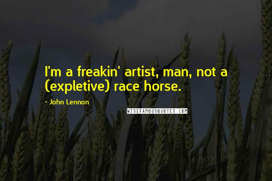 John Lennon Quotes: I'm a freakin' artist, man, not a (expletive) race horse.