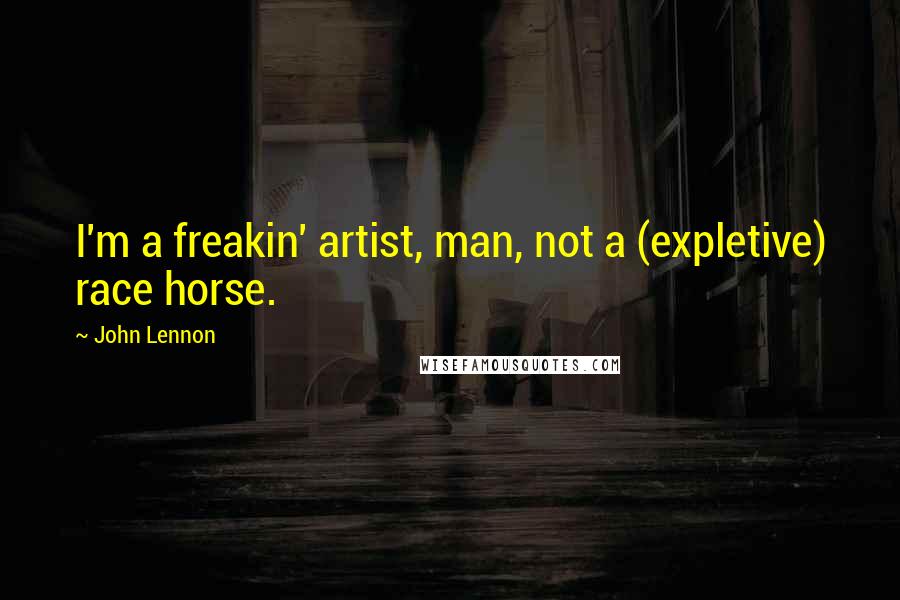 John Lennon Quotes: I'm a freakin' artist, man, not a (expletive) race horse.