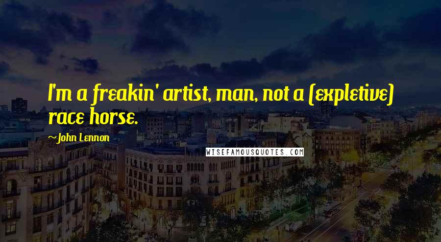 John Lennon Quotes: I'm a freakin' artist, man, not a (expletive) race horse.