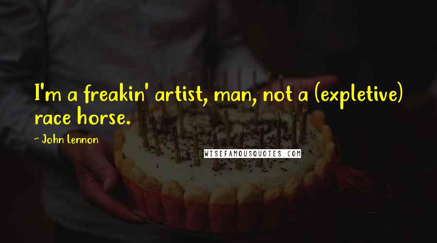 John Lennon Quotes: I'm a freakin' artist, man, not a (expletive) race horse.