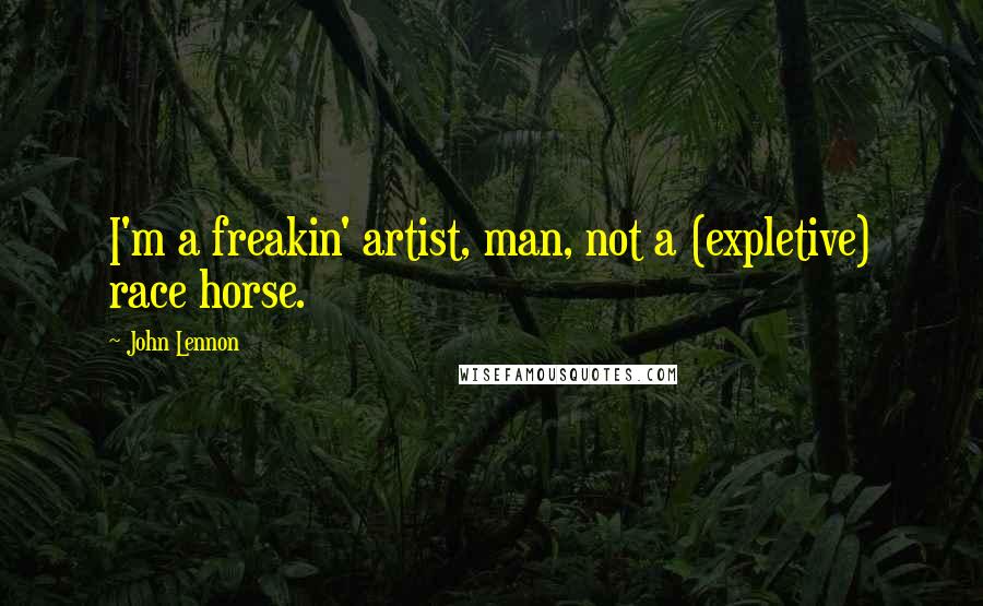 John Lennon Quotes: I'm a freakin' artist, man, not a (expletive) race horse.