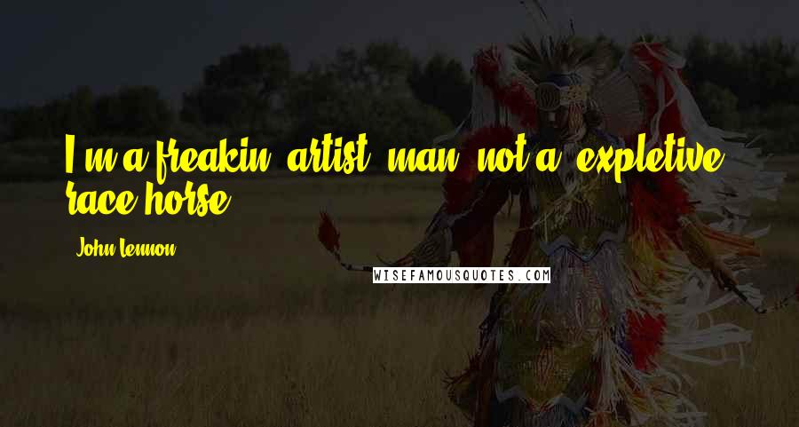 John Lennon Quotes: I'm a freakin' artist, man, not a (expletive) race horse.