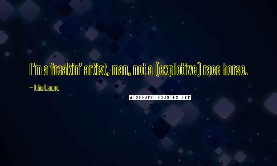John Lennon Quotes: I'm a freakin' artist, man, not a (expletive) race horse.