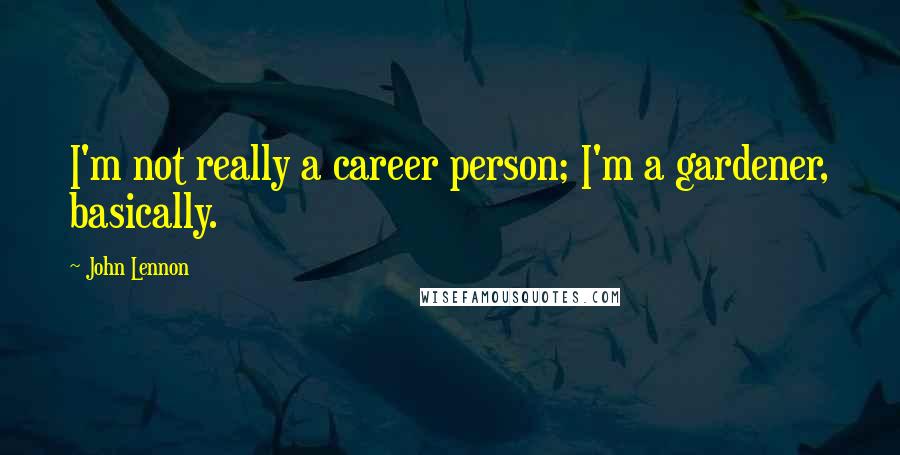 John Lennon Quotes: I'm not really a career person; I'm a gardener, basically.