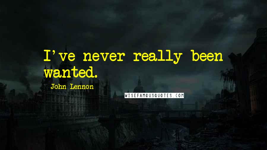 John Lennon Quotes: I've never really been wanted.