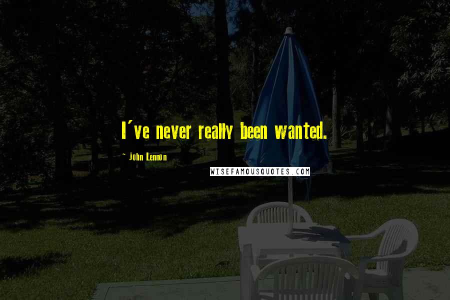 John Lennon Quotes: I've never really been wanted.