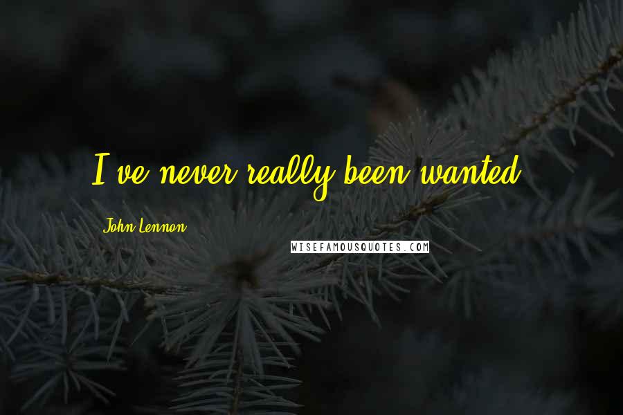 John Lennon Quotes: I've never really been wanted.