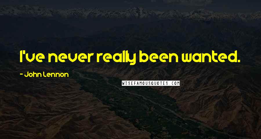 John Lennon Quotes: I've never really been wanted.