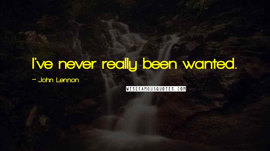 John Lennon Quotes: I've never really been wanted.