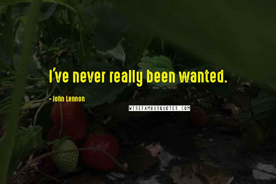 John Lennon Quotes: I've never really been wanted.