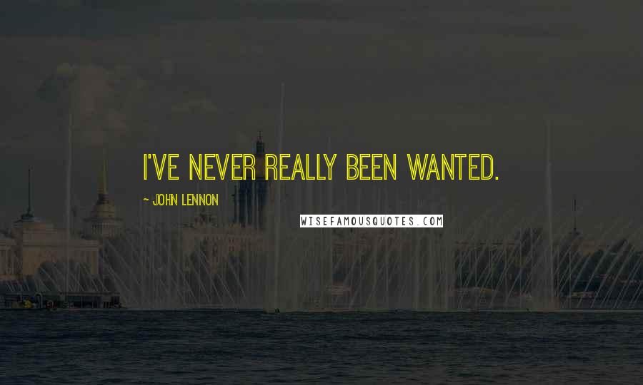 John Lennon Quotes: I've never really been wanted.