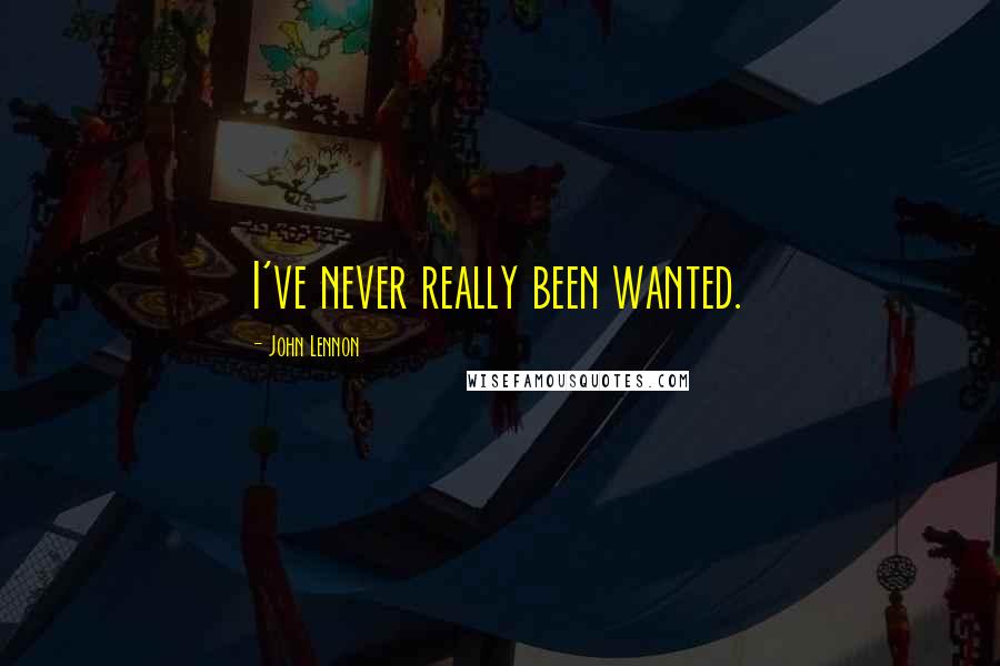 John Lennon Quotes: I've never really been wanted.